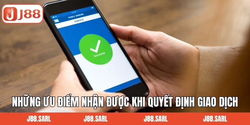 Những ưu điểm nhận được khi quyết định giao dịch